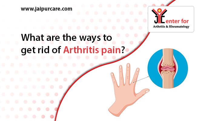 What are the ways to get rid of Arthritis pain?